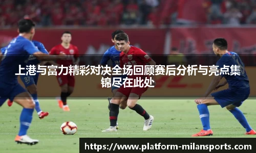 上港与富力精彩对决全场回顾赛后分析与亮点集锦尽在此处