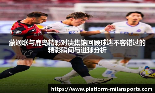 蒙通联与鹿岛精彩对决集锦回顾球迷不容错过的精彩瞬间与进球分析